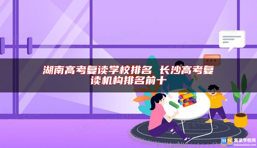 湖南高考復(fù)讀學(xué)校排名 長沙高考復(fù)讀機構(gòu)排名前十
