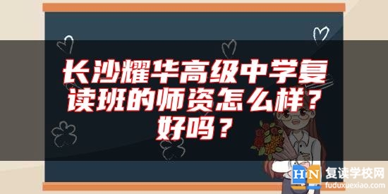 長沙耀華高級中學(xué)復(fù)讀班的師資怎么樣？好嗎？