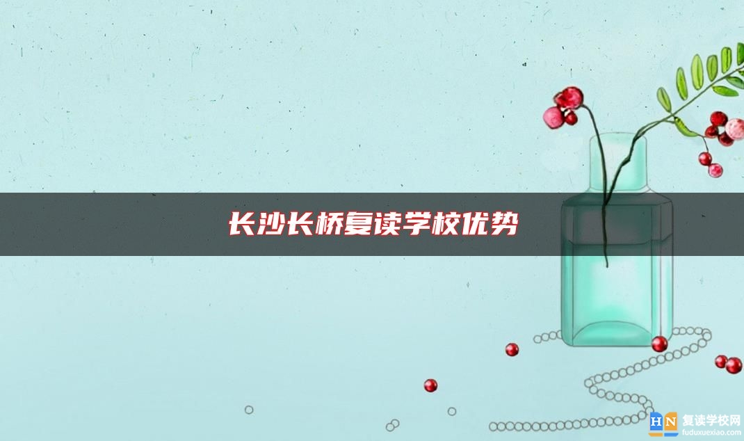 長(zhǎng)沙長(zhǎng)橋復(fù)讀學(xué)校優(yōu)勢(shì)