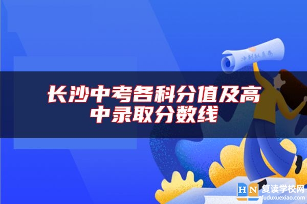 長(zhǎng)沙中考各科分值及高中錄取分?jǐn)?shù)線