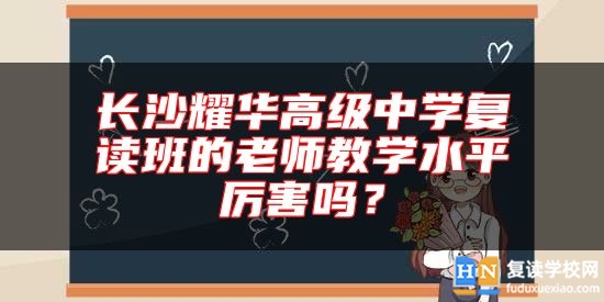 長沙耀華高級中學(xué)復(fù)讀班的老師教學(xué)水**厲害嗎？