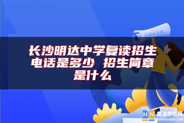 長沙明達(dá)中學(xué)復(fù)讀招生電話是多少 招生簡章是什么