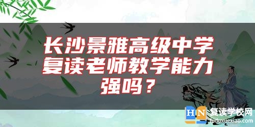 長(zhǎng)沙景雅高級(jí)中學(xué)復(fù)讀老師教學(xué)能力強(qiáng)嗎？
