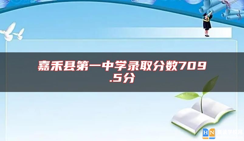 嘉禾縣第一中學(xué)錄取分?jǐn)?shù)709.5分