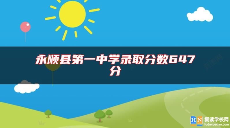 永順縣第一中學(xué)錄取分?jǐn)?shù)647分