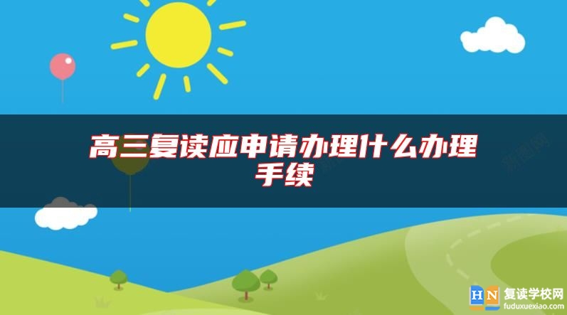 高三復(fù)讀應(yīng)申請(qǐng)辦理什么辦理手續(xù)