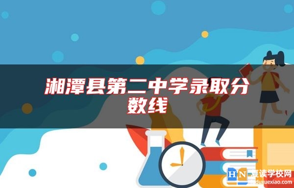 湘潭縣第二中學(xué)錄取分?jǐn)?shù)線
