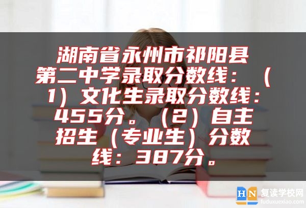 湖南省永州市祁陽(yáng)縣第二中學(xué)錄取分?jǐn)?shù)線：（1）文化生錄取分?jǐn)?shù)線：455分。（2）自主招生（專業(yè)生）分?jǐn)?shù)線：387分。