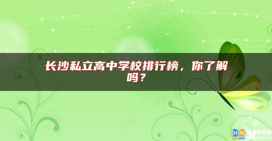 長(zhǎng)沙私立高中學(xué)校排行榜，你了解嗎？
