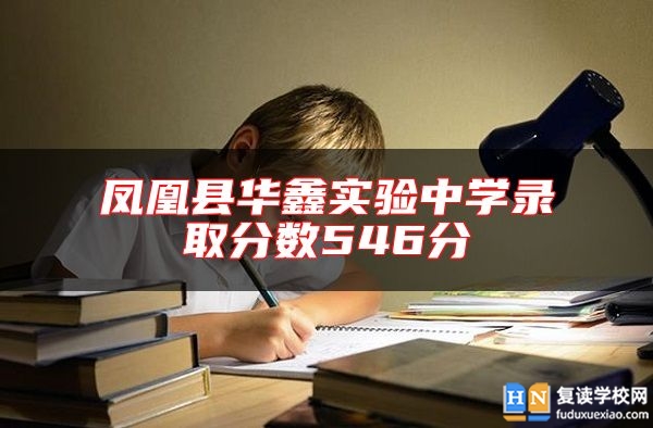 鳳凰縣華鑫實(shí)驗(yàn)中學(xué)錄取分?jǐn)?shù)546分