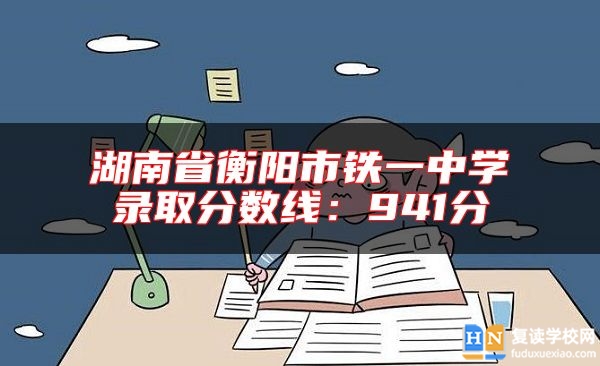 湖南省衡陽(yáng)市鐵一中學(xué)錄取分?jǐn)?shù)線：941分
