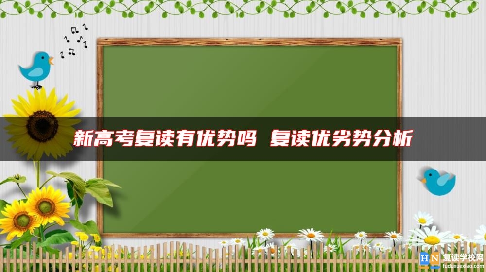 新高考復(fù)讀有優(yōu)勢(shì)嗎 復(fù)讀優(yōu)劣勢(shì)分析