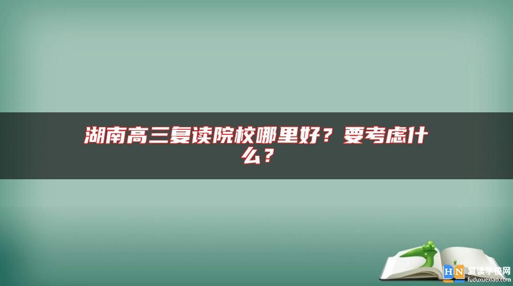 湖南高三復讀院校哪里好？要考慮什么？