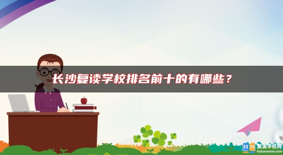 長沙復(fù)讀學(xué)校排名前十的有哪些？