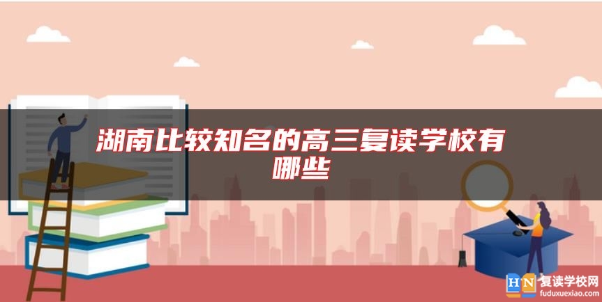 湖南比較知名的高三復(fù)讀學(xué)校有哪些