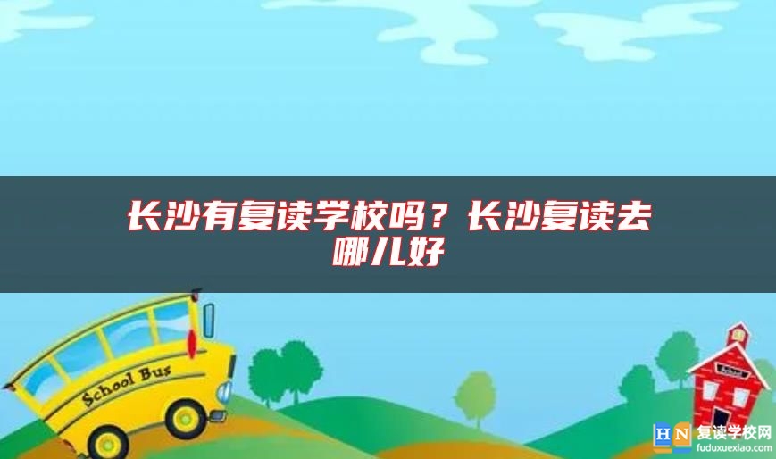 長(zhǎng)沙有復(fù)讀學(xué)校嗎？長(zhǎng)沙復(fù)讀去哪兒好