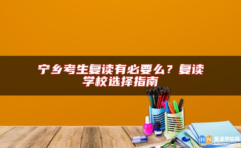 寧鄉(xiāng)考生復讀有必要么？復讀學校選擇指南