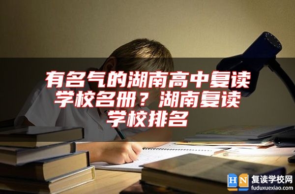 有名氣的湖南高中復(fù)讀學(xué)校名冊(cè)？湖南復(fù)讀學(xué)校排名