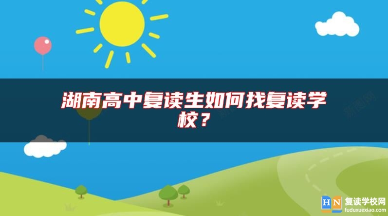 湖南高中復(fù)讀生如何找復(fù)讀學(xué)校？