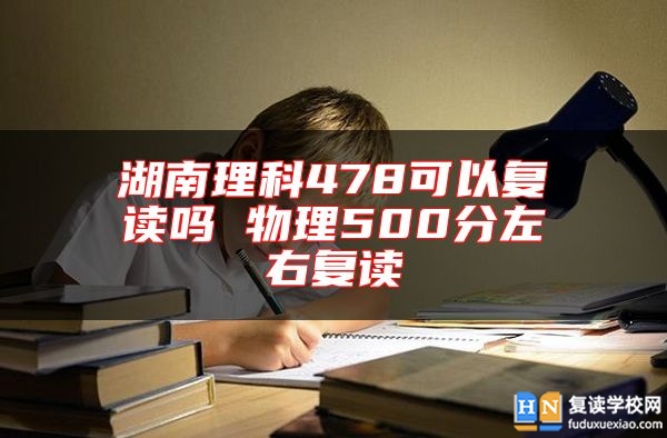 湖南理科478可以復(fù)讀嗎 物理500分左右復(fù)讀