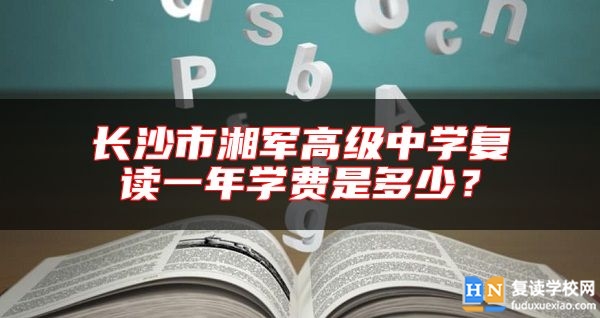 長沙市湘軍高級中學(xué)復(fù)讀一年學(xué)費(fèi)是多少？