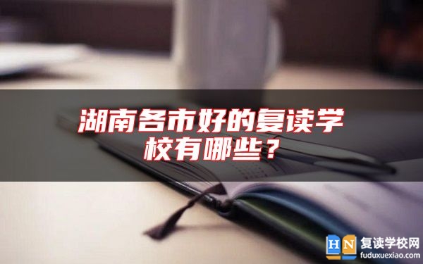 湖南各市好的復(fù)讀學(xué)校有哪些？