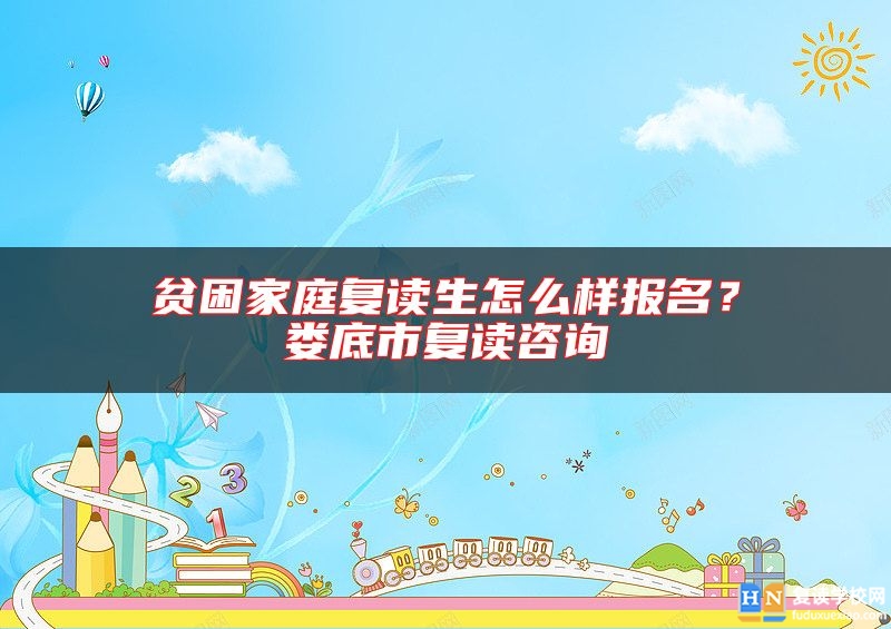 貧困家庭復(fù)讀生怎么樣報名？婁底市復(fù)讀咨詢