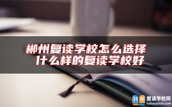 郴州復讀學校怎么選擇 什么樣的復讀學校好