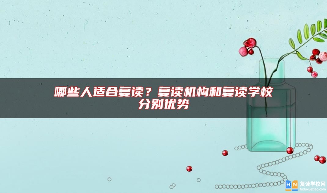 哪些人適合復(fù)讀？復(fù)讀機(jī)構(gòu)和復(fù)讀學(xué)校分別優(yōu)勢(shì)