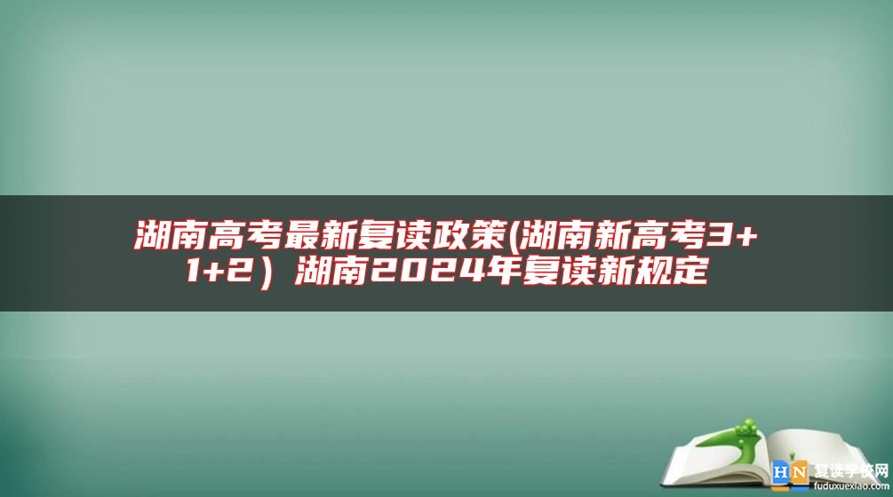 湖南高考最新復(fù)讀政策(湖南新高考3+1+2）湖南2024年復(fù)讀新規(guī)定
