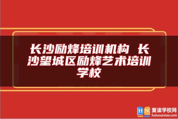 長(zhǎng)沙勵(lì)烽培訓(xùn)機(jī)構(gòu) 長(zhǎng)沙望城區(qū)勵(lì)烽藝術(shù)培訓(xùn)學(xué)校