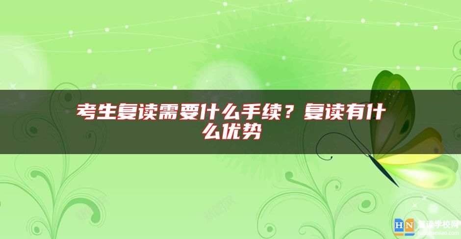 考生復(fù)讀需要什么手續(xù)?復(fù)讀有什么優(yōu)勢(shì)