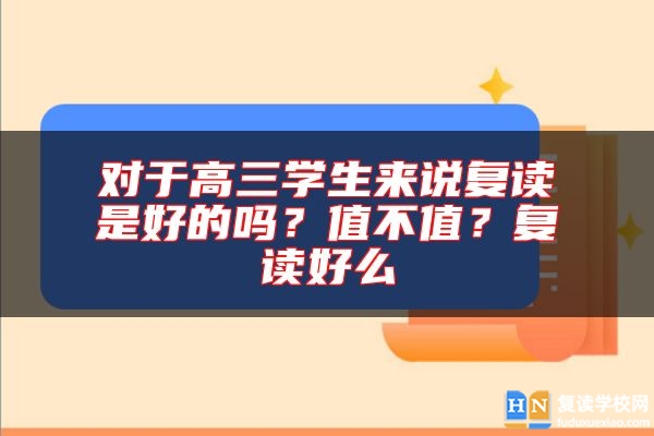 對(duì)于高三學(xué)生來說復(fù)讀是好的嗎？值不值？復(fù)讀好么