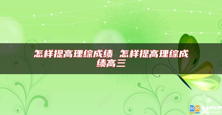 怎樣提高理綜成績 怎樣提高理綜成績高三