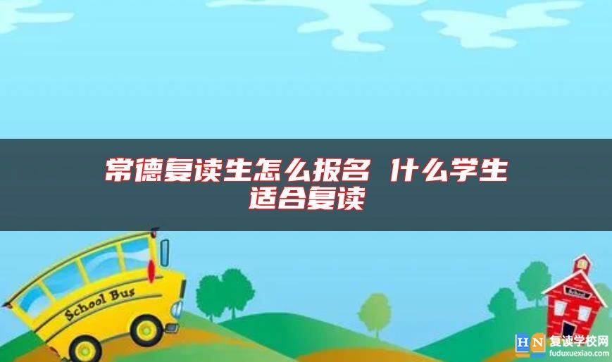 常德復(fù)讀生怎么報名 什么學(xué)生適合復(fù)讀