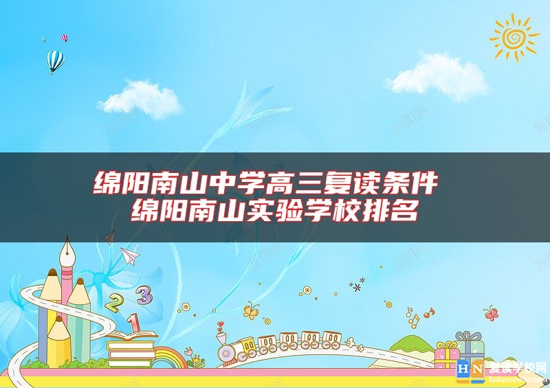 綿陽南山中學(xué)高三復(fù)讀條件 綿陽南山實驗學(xué)校排名