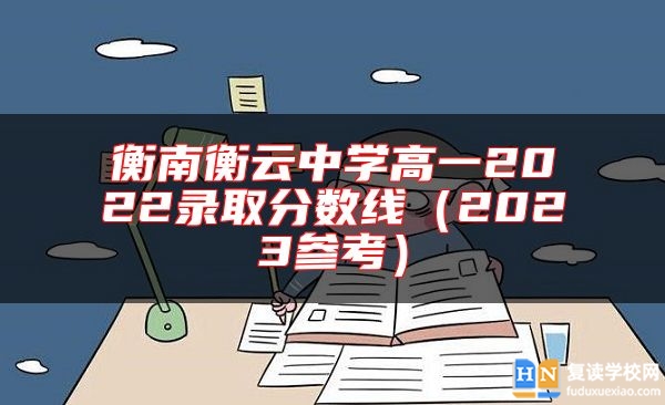 衡南衡云中學(xué)高一2022錄取分?jǐn)?shù)線(2023參考)