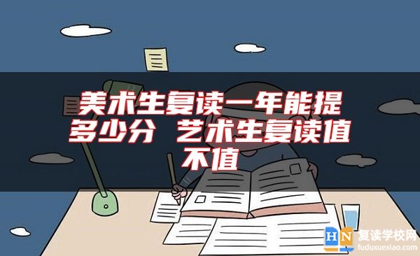美術(shù)生復(fù)讀一年能提多少分 藝術(shù)生復(fù)讀值不值