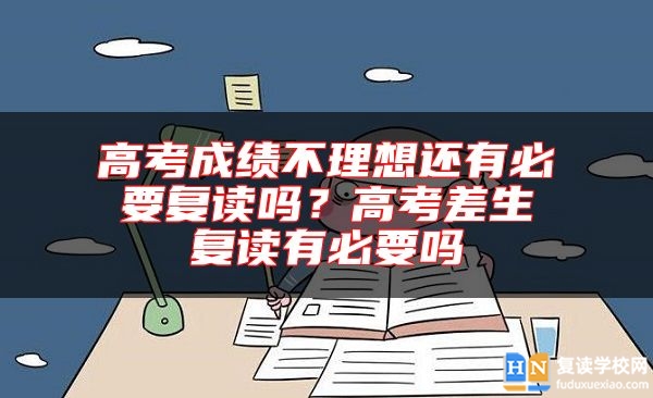 高考成績不理想還有必要復(fù)讀嗎?高考差生復(fù)讀有必要嗎