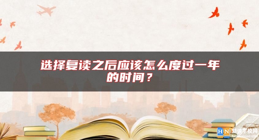 選擇復讀之后應(yīng)該怎么度過一年的時間？