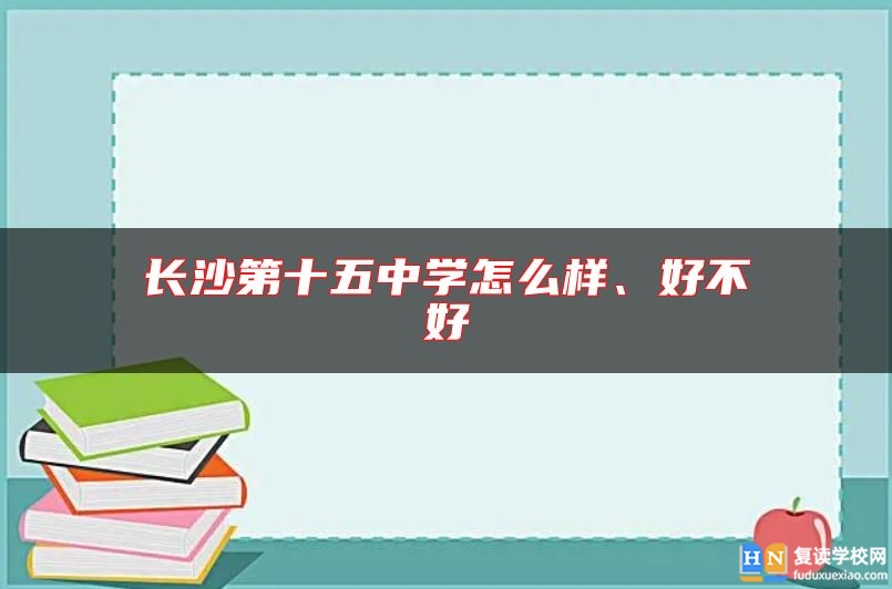 長(zhǎng)沙第十五中學(xué)怎么樣、好不好
