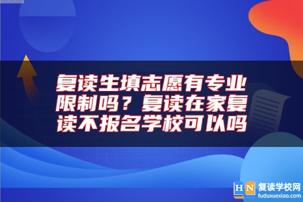 復(fù)讀生填志愿有專業(yè)限制嗎？復(fù)讀在家復(fù)讀不報名學(xué)校可以嗎