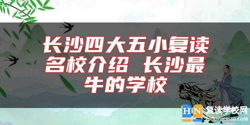 長沙四大五小復(fù)讀名校介紹 長沙最牛的學(xué)校