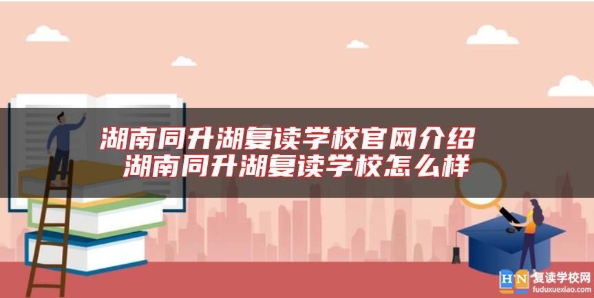 湖南同升湖復讀學校官網(wǎng)介紹 湖南同升湖復讀學校怎么樣