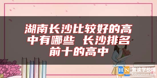 湖南長沙比較好的高中有哪些 長沙排名前十的高中