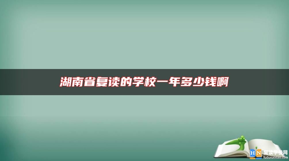 湖南省復讀的學校一年多少錢啊