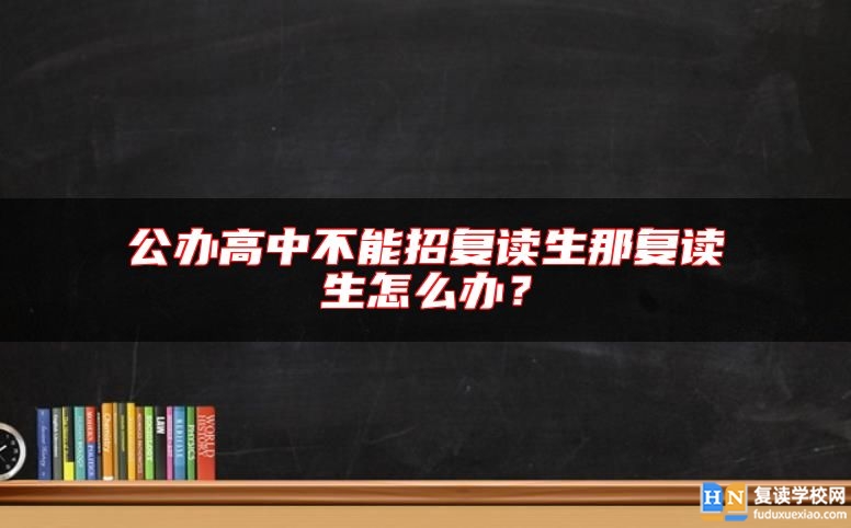 公辦高中不能招復(fù)讀生那復(fù)讀生怎么辦？