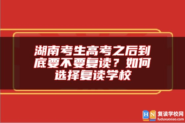 湖南考生高考之后到底要不要復(fù)讀？如何選擇復(fù)讀學(xué)校