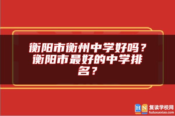 衡陽市衡州中學好嗎？衡陽市最好的中學排名？