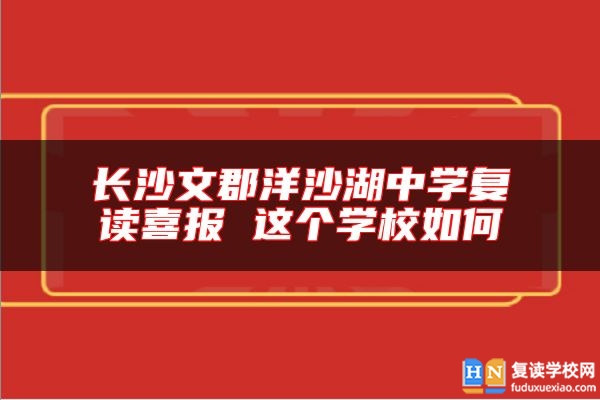長沙文郡洋沙湖中學(xué)復(fù)讀喜報 這個學(xué)校如何